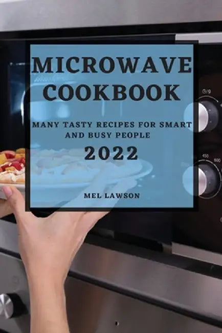 Microwave Cookbook 2022: Many Tasty Recipes for Smart and Busy People by Mel Lawson
