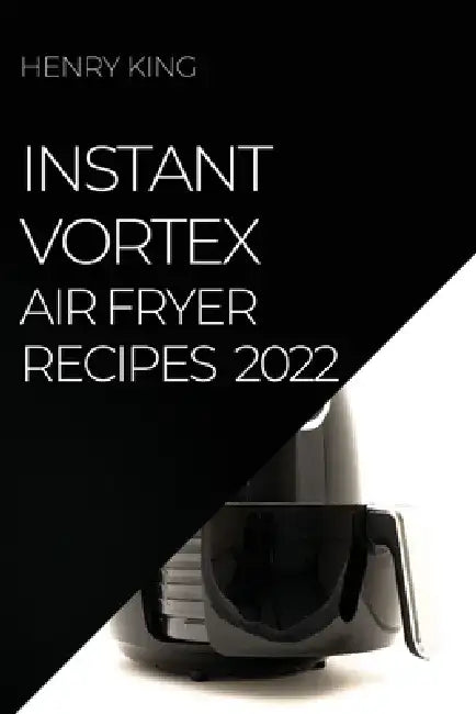 Instant Vortex Air Fryer Recipes 2022: Many Tasty Recipes to Surprise Your Guests by Henry King