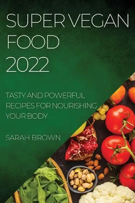 Super Vegan Food 2022: Tasty and Powerful Recipes for Nourishing Your Body by Sarah Brown