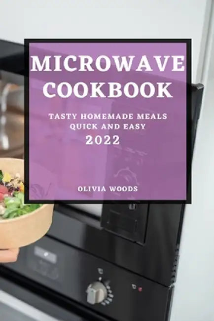 Microwave Cookbook 2022: Tasty Homemade Meals Quick and Easy by Olivia Woods