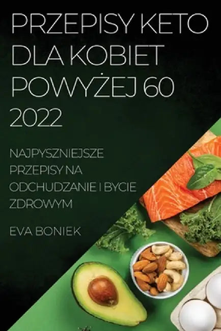 Przepisy Keto Dla Kobiet PowyŻej 60: Najpyszniejsze Przepisy Na Odchudzanie I Bycie Zdrowym by Eva Boniek
