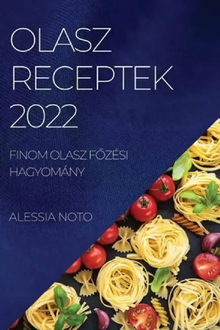 Olasz Receptek 2022: Finom Olasz FŐzési Hagyomány by Alessia Noto