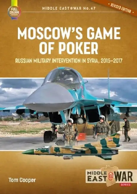 Moscow's Game of Poker: Russian Military Intervention in Syria, 2015-2017 by Tom Cooper