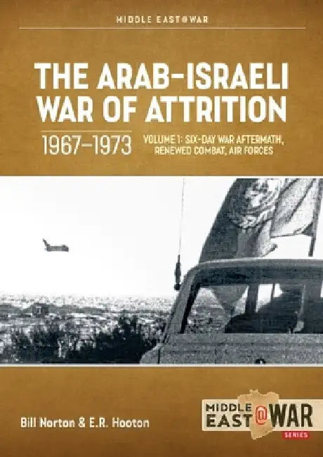 The Arab-Israeli War of Attrition, 1967-1973. Volume 1: Six-Day War Aftermath, Renewed Combat, Air Forces by Bill Norton
