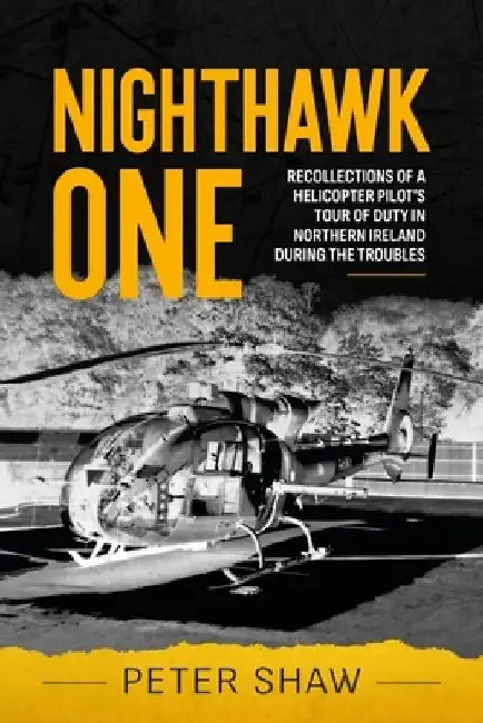 Nighthawk One: Recollections of a Helicopter Pilot's Tour of Duty in Northern Ireland During the Troubles by Peter Shaw
