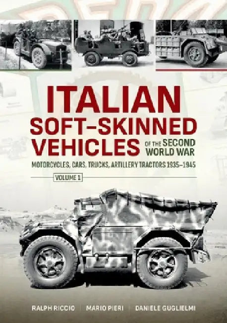Italian Soft-Skinned Vehicles of the Second World War: Motorcycles, Cars, Trucks, Artillery Tractors 1935-1945 by Daniele Guglielmi