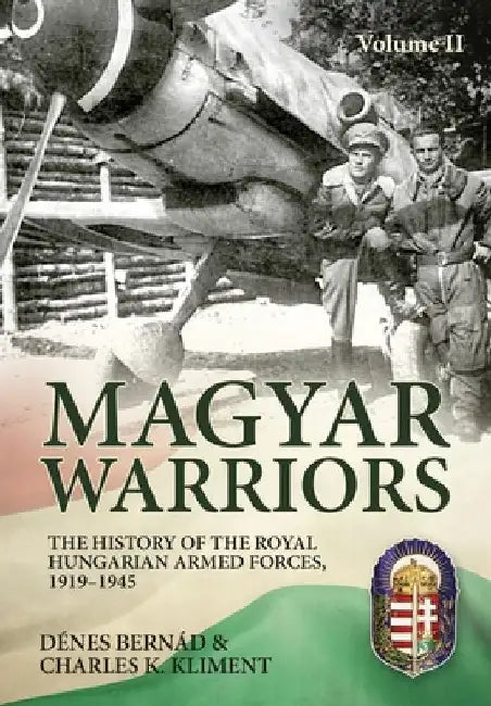 Magyar Warriors Vol 2: The History of the Royal Hungarian Armed Forces, 1919-1945 by Dénes Bernád