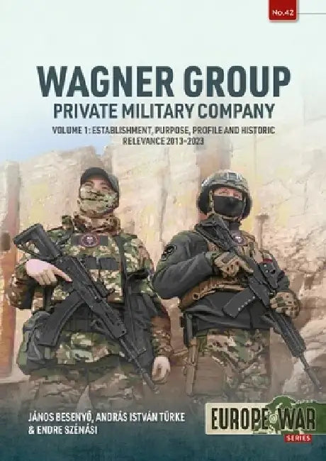 Wagner Group Private Military Company Volume 1: Establishment, Purpose, Profile and Historic Relevance 2013-2023 by Janos Besenyo