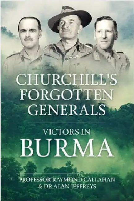 Churchill's Forgotten Generals: Victors in Burma by Raymond Callahan