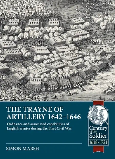 The Trayne of Artillery 1642-1646: Ordnance and Associated Capabilities of English Armies During the First Civil War by Simon Marsh
