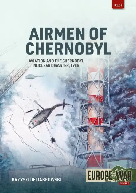 Airmen of Chernobyl: Aviation and the Chernobyl Nuclear Disaster, 1986 by Krzysztof Dabrowski