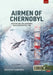 Airmen of Chernobyl: Aviation and the Chernobyl Nuclear Disaster, 1986 by Krzysztof Dabrowski