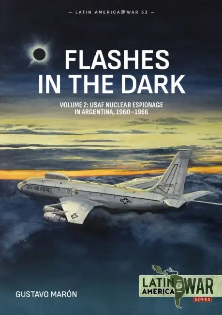 Flashes in the Dark Volume 2: USAF Nuclear Espionage in Argentina, 1960-1966 by Gustavo Marón