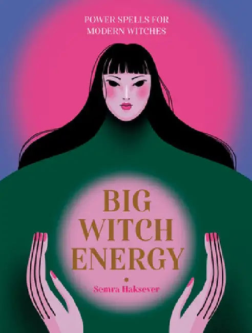 Big Witch Energy: Empowering Magic for Unconditional Self-Love by Semra Haksever