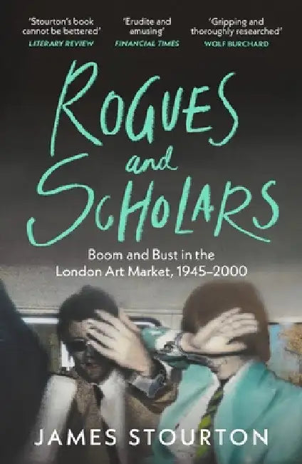 Rogues and Scholars: Boom and Bust in the London Art Market, 1945â€“2000 by James Stourton