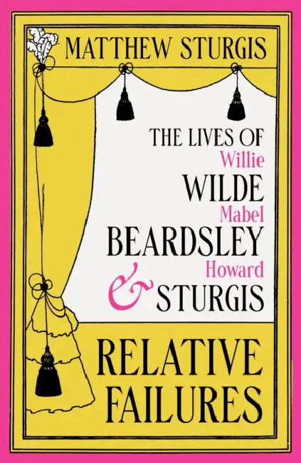 Relative Failures: The Lives of Willie Wilde, Mabel Beardsley and Howard Sturgis by Matthew Sturgis