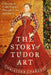 The Story of Tudor Art: A History of Tudor England Through its Art and Objects by Christina J. Faraday