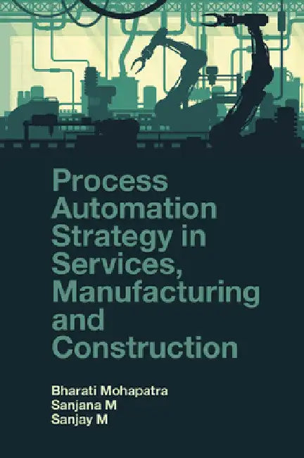 Process Automation Strategy in Services, Manufacturing and Construction by Bharati Mohapatra