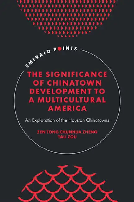 The Significance of Chinatown Development to a Multicultural America: An Exploration of the Houston Chinatowns by Zen Tong Chunhua Zheng