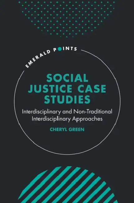 Social Justice Case Studies: Interdisciplinary and Non-Traditional Interdisciplinary Approaches by Cheryl Green