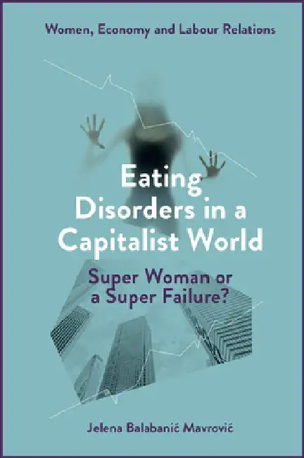 Eating Disorders in a Capitalist World: Super Woman or a Super Failure? by Jelena Balabanic Mavrovic