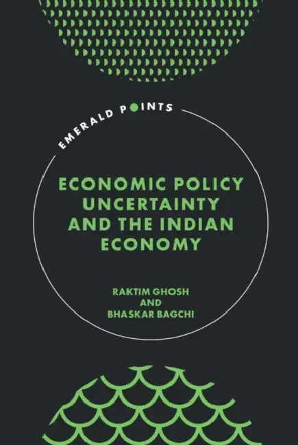 Economic Policy Uncertainty and the Indian Economy by Raktim Ghosh, Bhaskar Bagchi