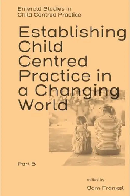 Establishing Child Centred Practice in a Changing World, Part B by Sam Frankel
