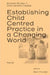 Establishing Child Centred Practice in a Changing World, Part B by Sam Frankel