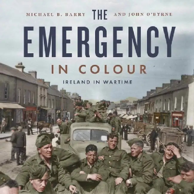 The Emergency in Colour: Ireland in Wartime by Michael B. Barry