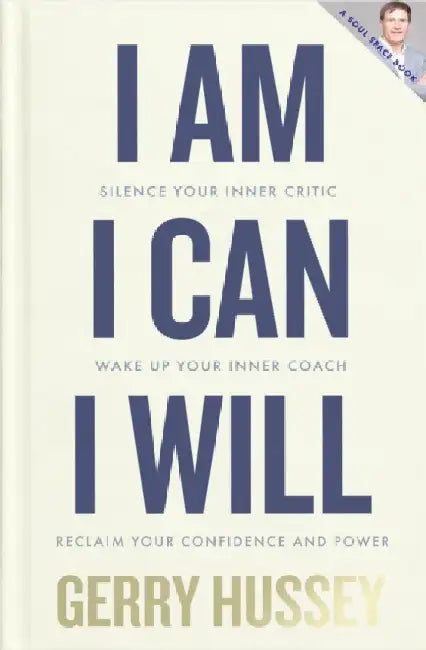 I Am. I Can. I Will: Silence your inner critic, wake up your inner coach, reclaim your confidence and power by Gerry Hussey