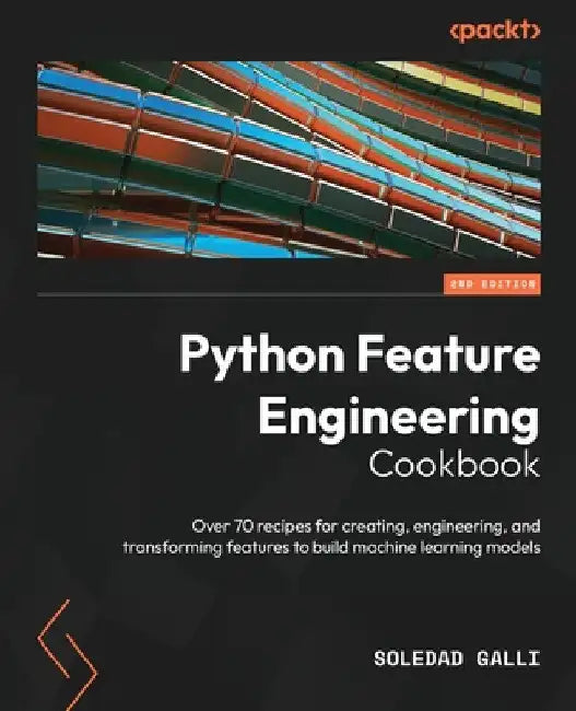 Python Feature Engineering Cookbook - Second Edition: Over 70 recipes for creating, engineering, and transforming features to build machine learning m by Soledad Galli