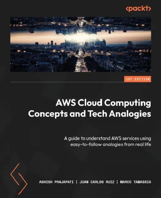 AWS Cloud Computing Concepts and Tech Analogies: A guide to understand AWS services using easy-to-follow analogies from real life by Ashish Prajapati, Juan Carlos Ruiz, Marco Tamassia