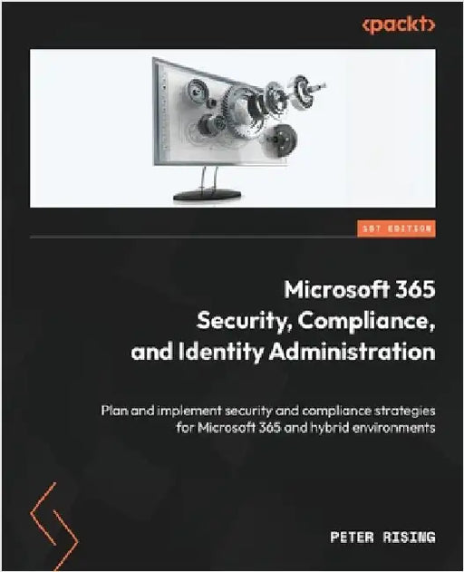 Microsoft 365 Security, Compliance, and Identity Administration: Plan and implement security and compliance strategies for Microsoft 365 and hybrid en by Rising, Peter