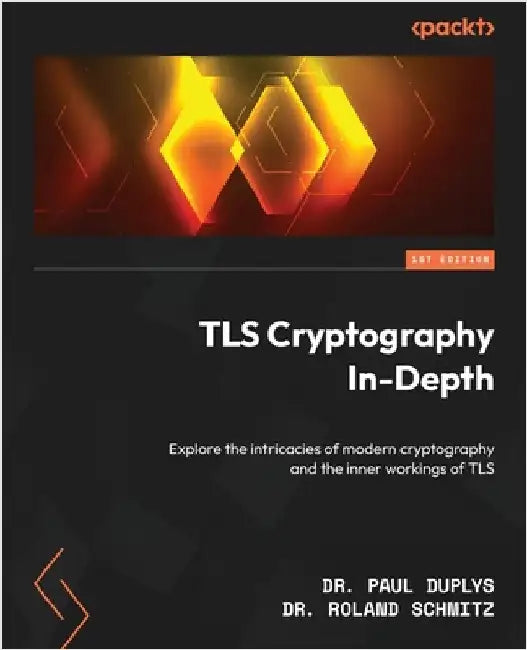 TLS Cryptography In-Depth: Explore the intricacies of modern cryptography and the inner workings of TLS by Duplys, Paul