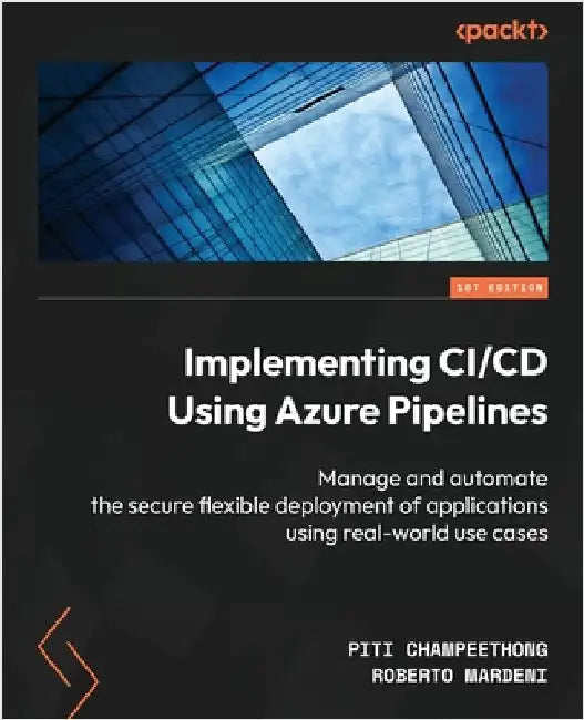 Implementing CI/CD Using Azure Pipelines: Manage and automate the secure flexible deployment of applications using real-world use cases by Champeethong, Piti