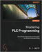 Mastering PLC Programming: The software engineering survival guide to automation programming by White, M. T.