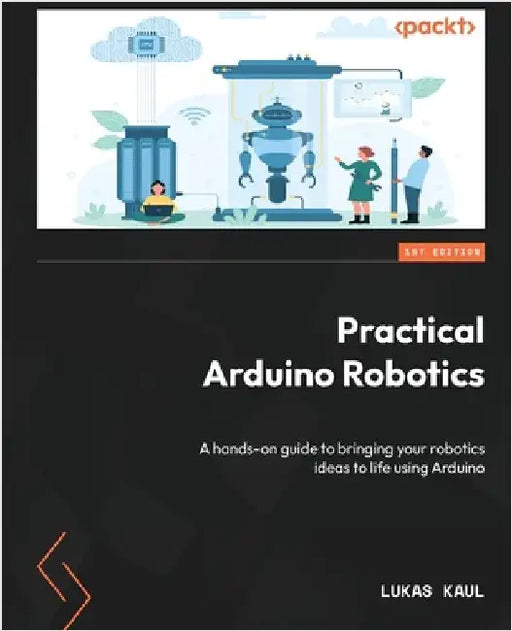Practical Arduino Robotics: A hands-on guide to bringing your robotics ideas to life using Arduino by Kaul, Lukas
