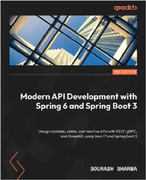 Modern API Development with Spring 6 and Spring Boot 3 - Second Edition: Design scalable, viable, and reactive APIs with REST, gRPC, and GraphQL using by Sharma, Sourabh