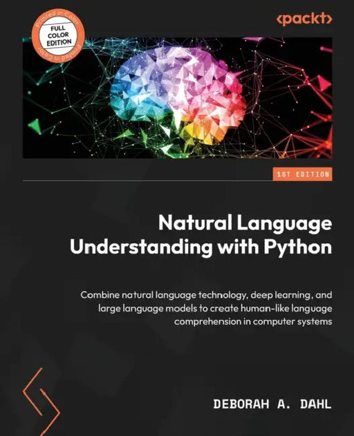 Natural Language Understanding with Python: Combine natural language technology, deep learning, and large language models to create human-like languag by Deborah A. Dahl