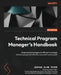 Technical Program Manager's Handbook: Empowering managers to efficiently manage technical projects and build a successful career path by Joshua Alan Teter