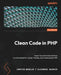 Clean Code in PHP: Expert tips and best practices to write beautiful, human-friendly, and maintainable PHP by Carsten Windler