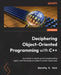 Deciphering Object-Oriented Programming with C++: A practical, in-depth guide to implementing object-oriented design principles to create robust code by Dorothy R. Kirk