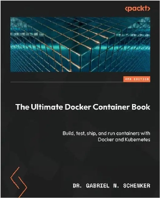 The Ultimate Docker Container Book - Third Edition: Build, test, ship, and run containers with Docker and Kubernetes by Schenker, Gabriel N.