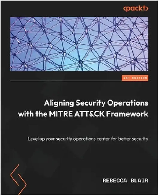 Aligning Security Operations with the MITRE ATT&CK Framework: Level up your security operations center for better security by Blair, Rebecca