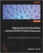 Aligning Security Operations with the MITRE ATT&CK Framework: Level up your security operations center for better security by Blair, Rebecca