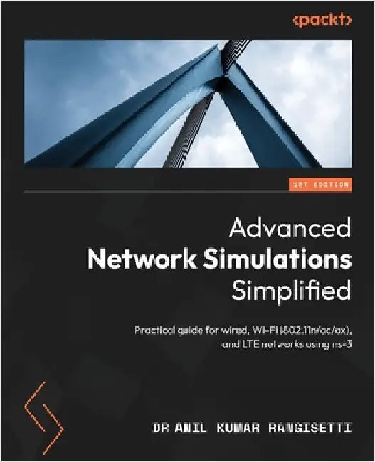 Advanced Network Simulations Simplified: Practical guide for wired, Wi-Fi (802.11n/ac/ax), and LTE networks using ns-3 by Rangisetti, Anil Kumar