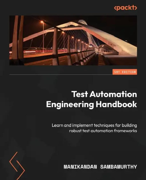 Test Automation Engineering Handbook: Learn and implement techniques for building robust test automation frameworks by Manikandan Sambamurthy