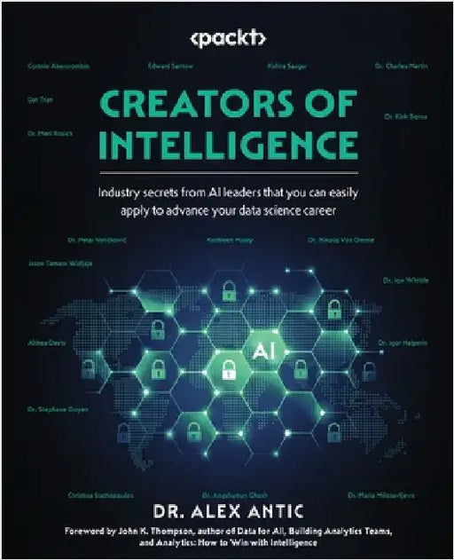 Creators of Intelligence: Industry secrets from AI leaders that you can easily apply to advance your data science career by Antic, Alex