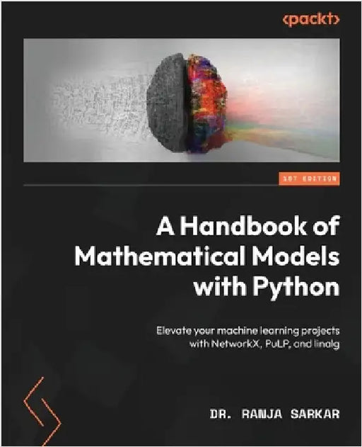 A Handbook of Mathematical Models with Python: Elevate your machine learning projects with NetworkX, PuLP, and linalg by Sarkar, Ranja