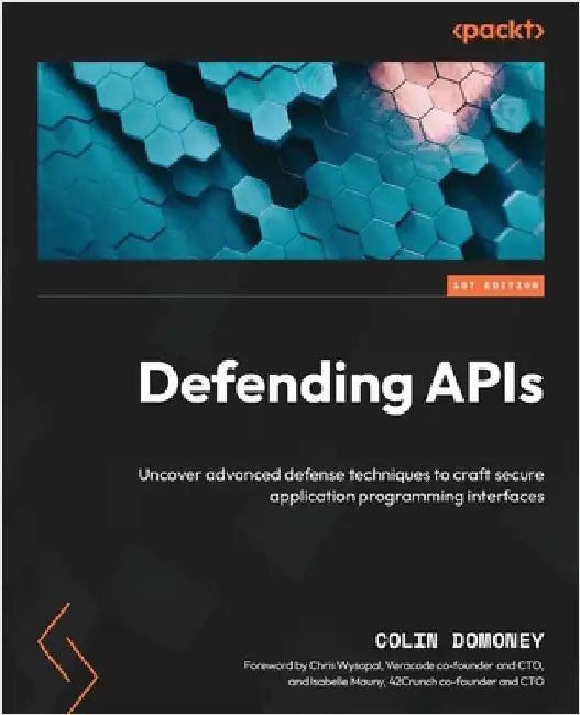 Defending APIs: Uncover advanced defense techniques to craft secure application programming interfaces by Domoney, Colin